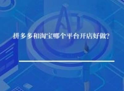 拼多多和淘宝哪个平台开店好做？