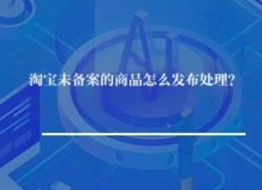淘宝未备案的商品怎么发布处理？