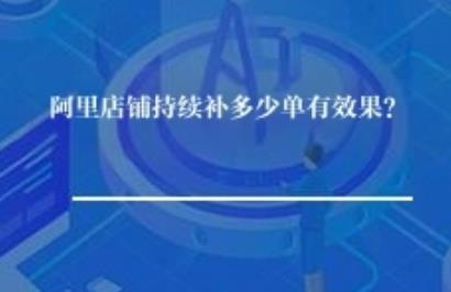 阿里店铺持续补多少单有效果？