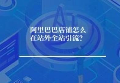 阿里巴巴店铺怎么在站外全站引流? 阿里巴巴店铺怎么在站外全站引流?