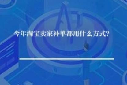 今年淘宝卖家补单都用什么方式？