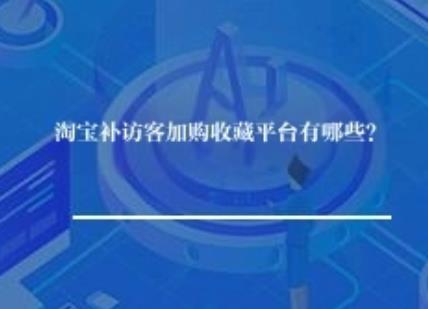 淘宝补访客加购收藏平台有哪些？