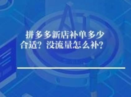 拼多多新店补单多少合适？没流量怎么补？