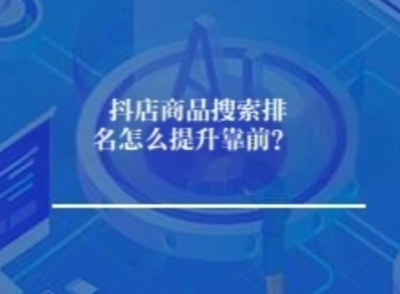 抖店商品搜索排名怎么提升靠前？有哪些因素？