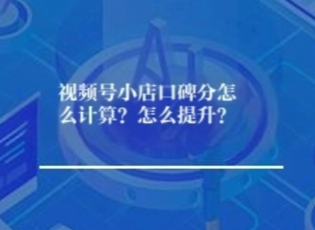 视频号小店口碑分怎么计算？如何提升？