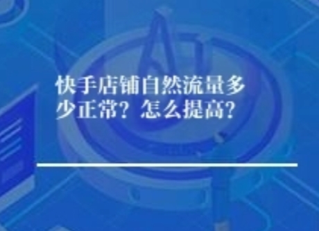 快手店铺自然流量多少正常？怎么提高？