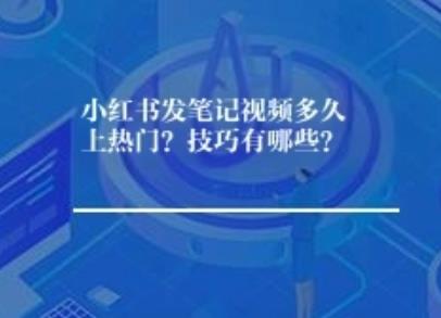 小红书发笔记视频多久上热门？技巧有哪些？