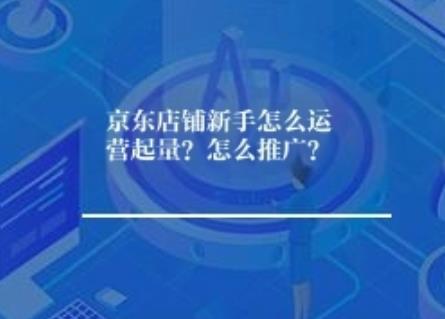 京东店铺新手怎么运营起量？怎么推广？