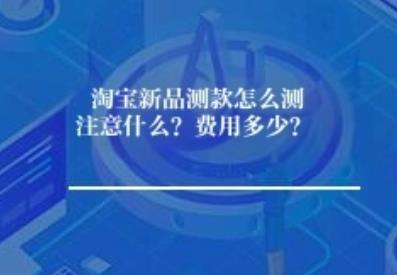 淘宝新品测款怎么测注意什么？费用多少？