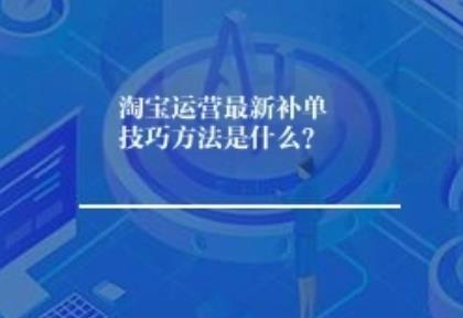 淘宝运营最新补单技巧方法是什么？