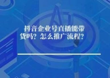抖音企业号直播能带货吗？怎么推广流程？