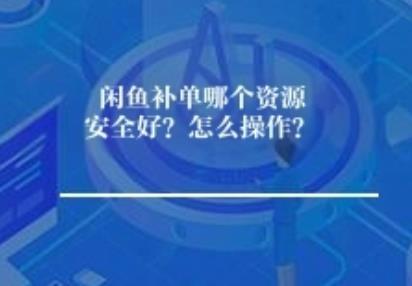 闲鱼补单哪个资源安全好?怎么操作? 闲鱼补单哪个资源安全好?怎么操作?