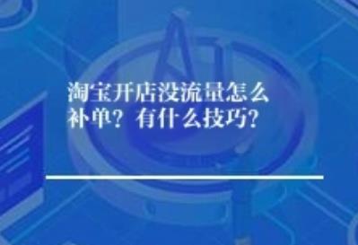 淘宝开店没流量怎么补单？有什么技巧？