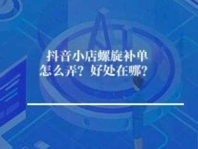 抖音小店螺旋补单怎么弄？好处在哪？