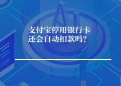 支付宝停用银行卡还会自动扣款吗? 支付宝停用银行卡还会自动扣款吗?