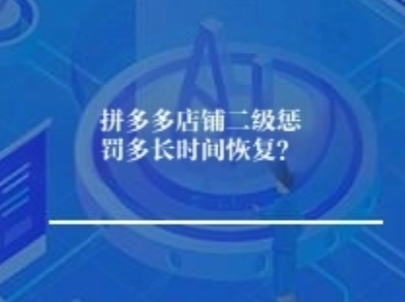 拼多多店铺二级惩罚多长时间恢复? 拼多多店铺二级惩罚多长时间恢复?