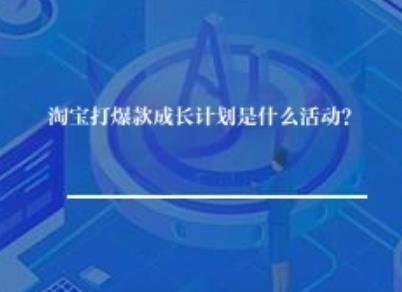 淘宝新品打爆款成长计划是什么活动? 淘宝新品打爆款成长计划是什么活动?