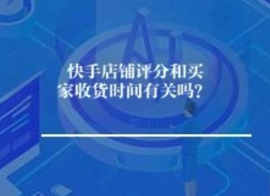 快手店铺评分和买家收货时间有关吗？