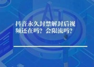 抖音永久封禁解封后视频还在吗？会限流吗？