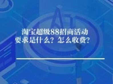 淘宝超级88招商活动要求是什么？怎么收费？