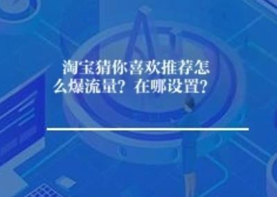 淘宝猜你喜欢推荐怎么爆流量？在哪设置？	