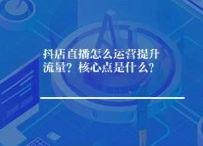 抖店直播怎么运营提升流量？核心点是什么？