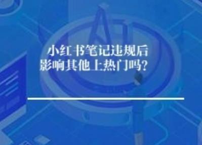 小红书笔记违规后影响其他上热门吗？	