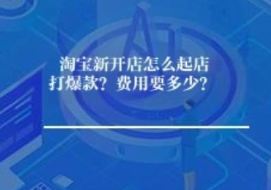 淘宝新开店怎么起店打爆款？费用要多少？