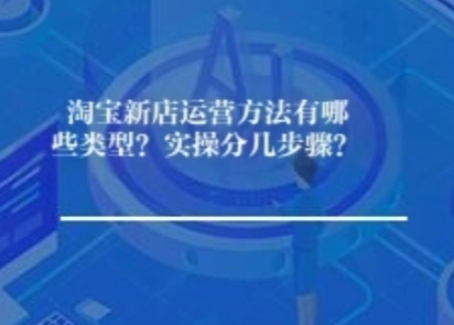 淘宝新店运营方法有哪些类型？实操分几步骤？