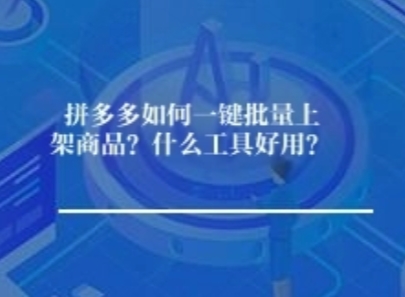 拼多多如何一键批量上架商品？什么工具好用？