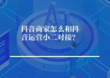 抖音商家怎么和抖音运营小二对接？