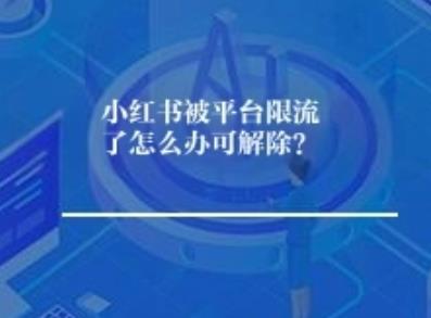 小红书被平台限流了怎么办可解除？
