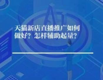 天猫新店直播推广如何做好？怎样辅助起量？	