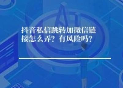 抖音私信跳转加微信链接怎么弄？有风险吗？