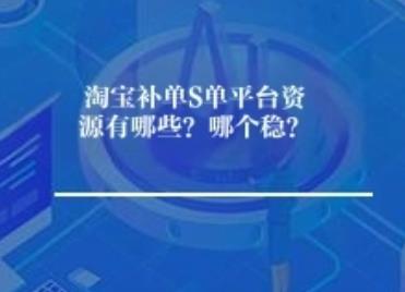 淘宝补单S单平台资源有哪些？哪个稳？