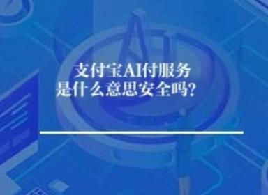 支付宝AI付服务是什么意思安全吗？