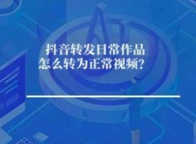 抖音转发日常作品怎么转为正常视频? 抖音转发日常作品怎么转为正常视频?