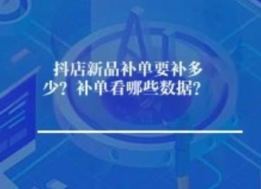 抖店新品补单要补多少？补单看哪些数据？