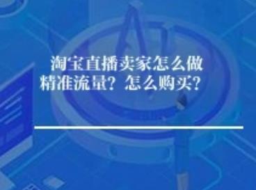淘宝直播卖家怎么做精准流量？怎么购买？