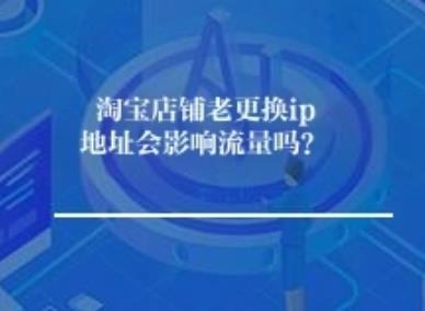 淘宝店铺老更换ip地址会影响流量吗？