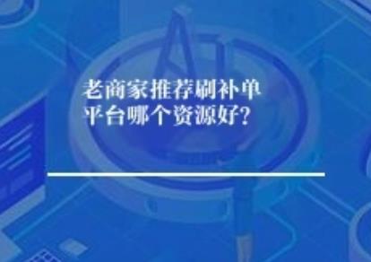 老商家推荐刷补单平台哪个资源好？