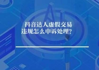 抖音达人虚假交易违规怎么申诉处理？