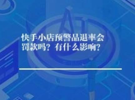 快手小店预警品退率会罚款吗？有什么影响？	
