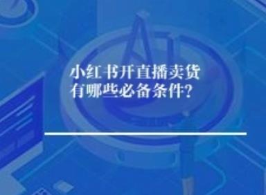 小红书开直播卖货有哪些必备条件？	