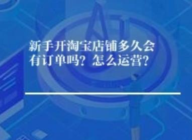 新手开淘宝店铺多久会有订单吗？怎么运营？