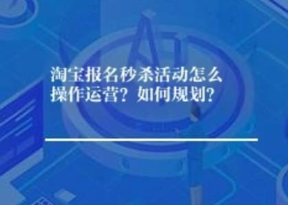 淘宝报名秒杀活动怎么操作运营？如何规划？