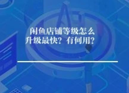 闲鱼店铺等级怎么升级最快？层级有何用？