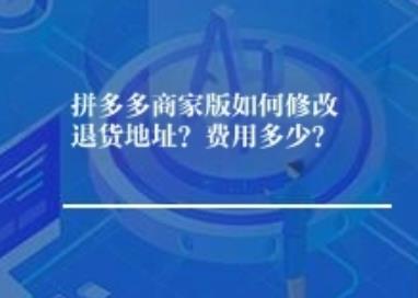 拼多多商家版如何修改退货地址？费用多少？	