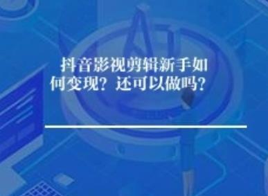 抖音影视剪辑新手如何变现？还可以做吗？