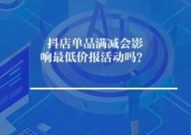 抖店单品满减会影响最低价报活动吗？	